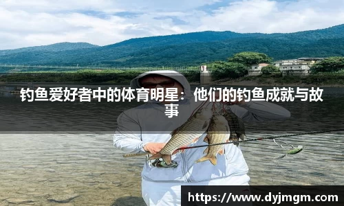 钓鱼爱好者中的体育明星：他们的钓鱼成就与故事