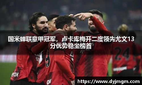 国米蝉联意甲冠军，卢卡库梅开二度领先尤文13分优势稳坐榜首